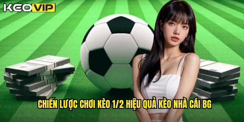 Chiến lược chơi kèo 1/2 hiệu quả kèo nhà cái bg
