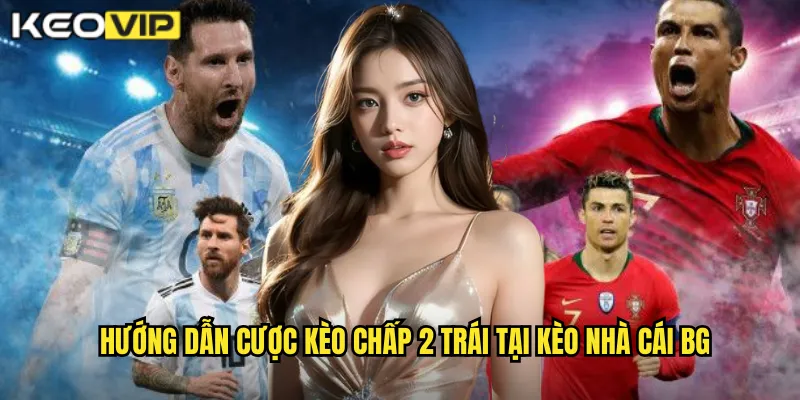 Kèo Chấp 2 Trái kèo nhà cái bg - Kèo 2.0 Cho Cách Biệt Lớn 2 Hướng dẫn cược kèo chấp 2 trái tại kèo nhà cái bg