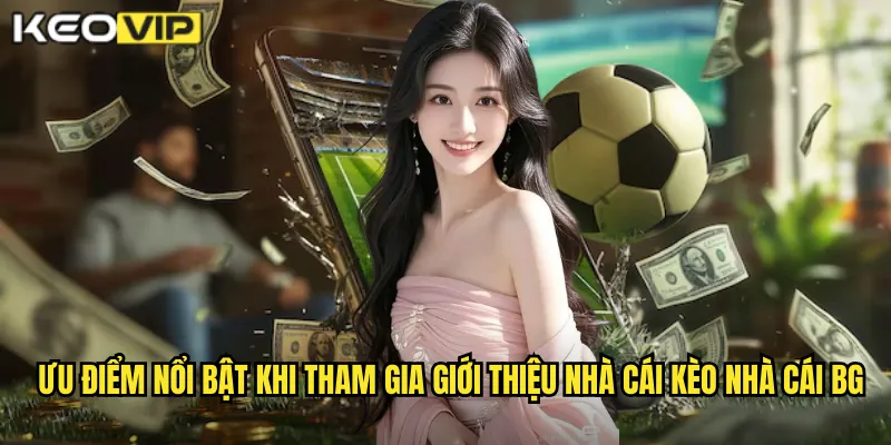 Ưu điểm nổi bật khi tham gia giới thiệu nhà cái kèo nhà cái bg