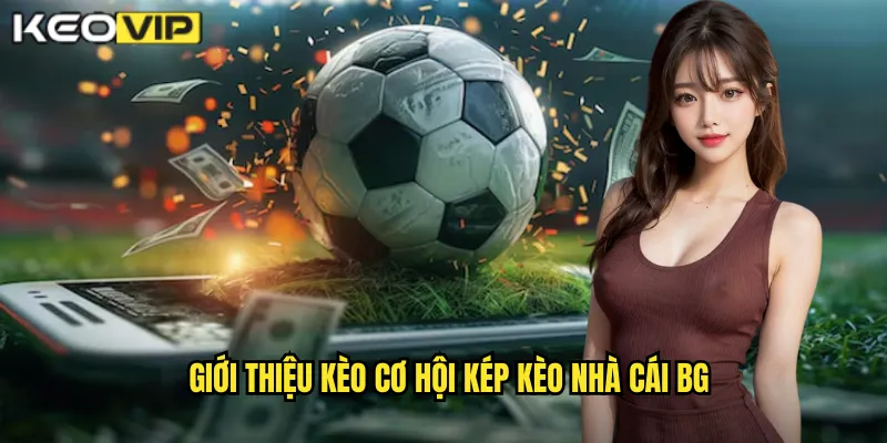 Kèo Cơ Hội Kép kèo nhà cái bg - An Toàn Hơn Cho Người Mới 1 Giới thiệu kèo cơ hội kép kèo nhà cái bg