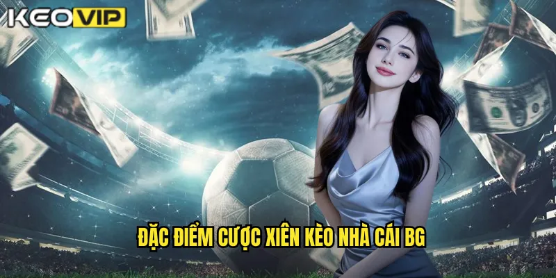 Cược Xiên kèo nhà cái bg - Tăng Lợi Nhuận Với Nhiều Trận 1 Đặc điểm cược xiên kèo nhà cái bg