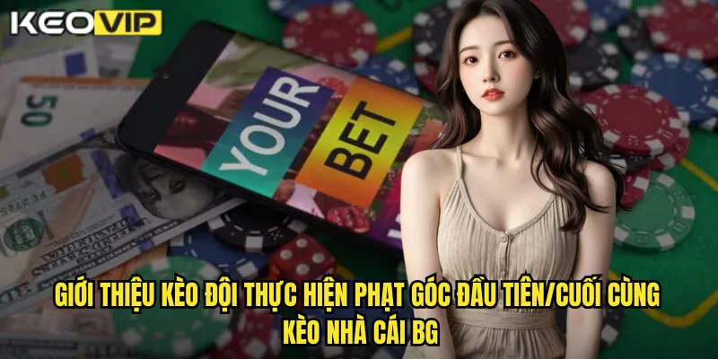 Giới thiệu kèo đội thực hiện phạt góc đầu tiên/cuối cùng kèo nhà cái bg